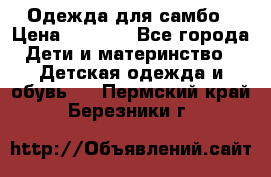 Одежда для самбо › Цена ­ 1 200 - Все города Дети и материнство » Детская одежда и обувь   . Пермский край,Березники г.